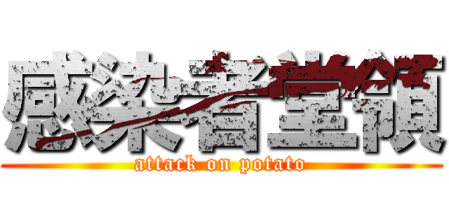 感染者堂領 (attack on potato)