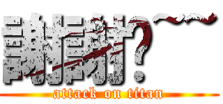 謝謝你~~ (attack on titan)