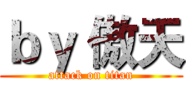 ｂｙ 傲天 (attack on titan)