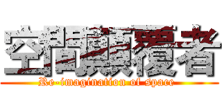 空間顛覆者 (Re-imagination of space )