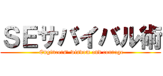 ＳＥサバイバル術 ( Engineers' wisdom and courage)