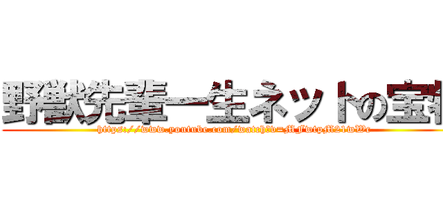 野獣先輩一生ネットの宝物 (https://www.youtube.com/watch?v=MFwtpM21wWc)