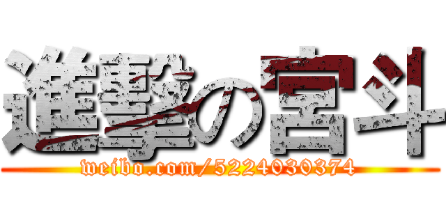 進擊の宮斗 (weibo.com/5224030374)