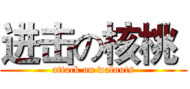 进击の核桃  (attack on walnuts)