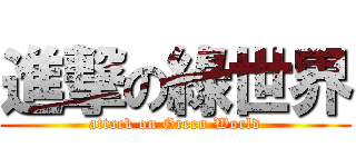 進撃の綠世界 (attack on Green World)