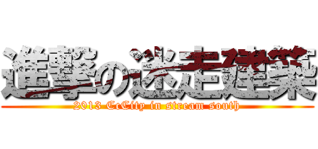 進撃の迷走建築 (2013 CcCity in stream south)