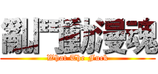 亂鬥動漫魂 (What The Fuck)