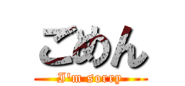 ごめん (I'm sorry)