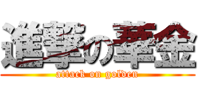 進撃の華金 (attack on golden)