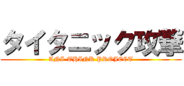 タイタニック攻撃 (ANI-THINK PROJECT)