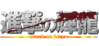 進撃の輝龍 (attack on kiryu)