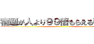 宿題が人より９９倍もらえる引換券 ()