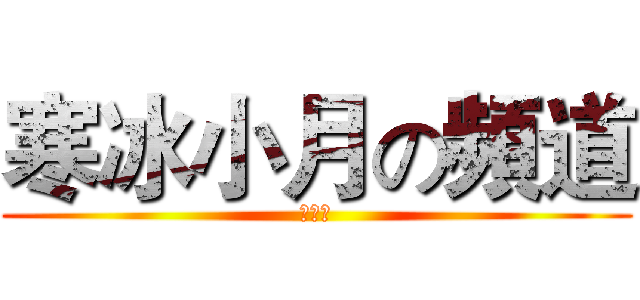 寒冰小月の頻道 (訂閱我)