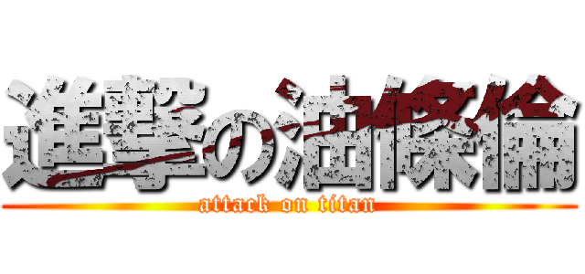 進撃の油條倫 (attack on titan)