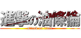 進撃の油條倫 (attack on titan)