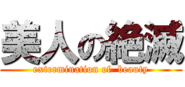 美人の絶滅 (extermination of  beauty)