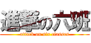 進撃の六班 (attack on six ciasses)