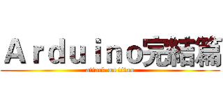 Ａｒｄｕｉｎｏ完結篇 (attack on titan)