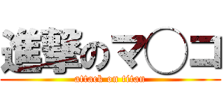 進撃のマ◯コ (attack on titan)