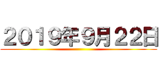 ２０１９年９月２２日 ()