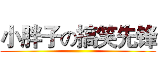 小胖子の搞笑先锋 ()