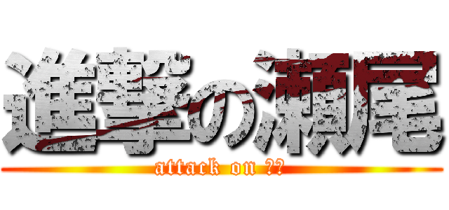 進撃の瀬尾 (attack on 瀬尾)