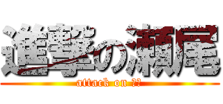 進撃の瀬尾 (attack on 瀬尾)