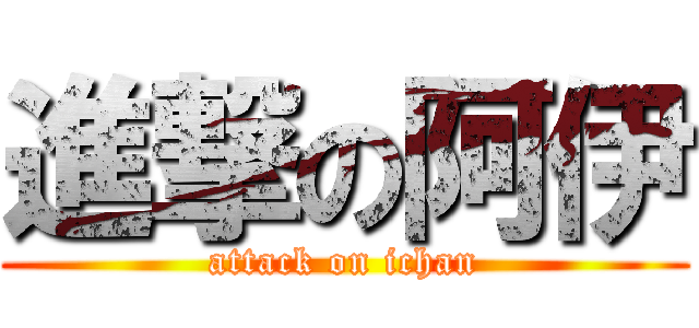 進撃の阿伊 (attack on ichan)