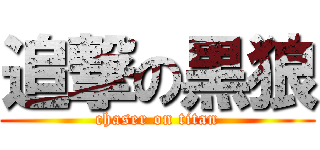 追撃の黒狼 (chaser on titan)