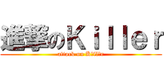 進撃のＫｉｌｌｅｒ (attack on Kｉllｅr)