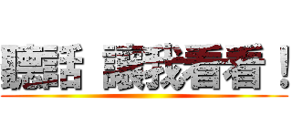 聽話 讓我看看！ ()