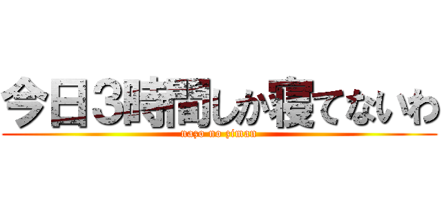 今日３時間しか寝てないわ (nazo no ziman)