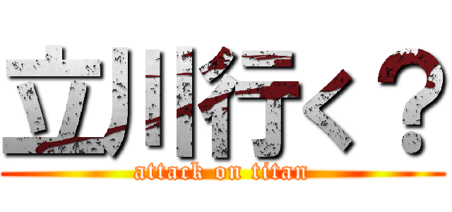 立川行く？ (attack on titan)