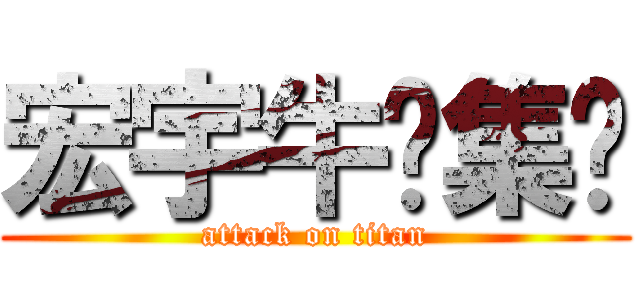 宏宇牛腩集团 (attack on titan)