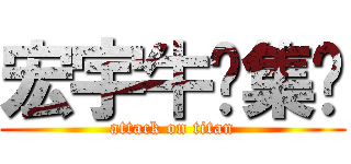 宏宇牛腩集团 (attack on titan)