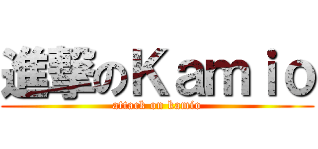 進撃のＫａｍｉｏ (attack on kamio)