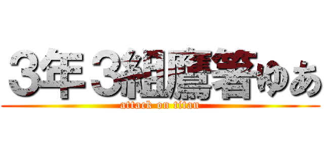 ３年３組鷹箸ゆあ (attack on titan)