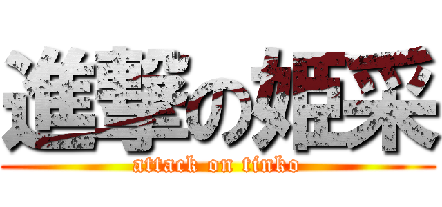 進撃の姫采 (attack on tinko)