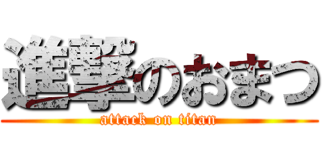進撃のおまつ (attack on titan)