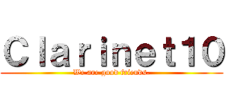 Ｃｌａｒｉｎｅｔ１０ (We are good friends.)