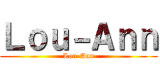 Ｌｏｕ－Ａｎｎ (Lou-Ann)