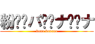 粉⭐︎バ⭐︎ナ⭐︎ナ (kona banana)