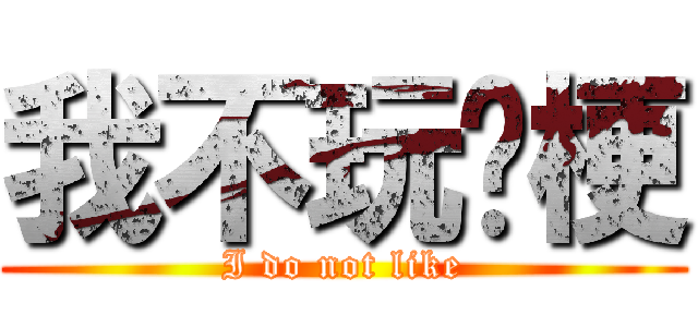 我不玩擊梗 (I do not like)