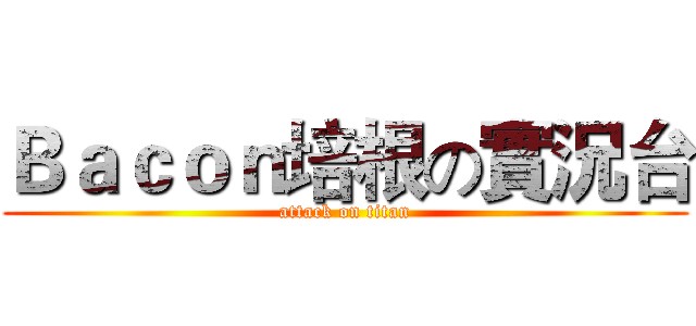 Ｂａｃｏｎ培根の實況台 (attack on titan)