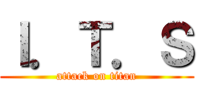 Ｉ．Ｔ．Ｓ (attack on titan)