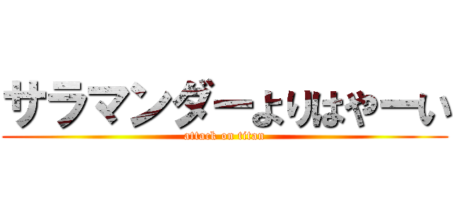 サラマンダーよりはやーい (attack on titan)