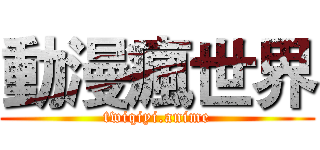 動漫瘋世界 (twiqiyi.anime)