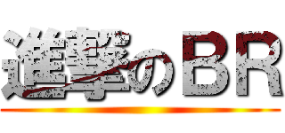 進撃のＢＲ ()
