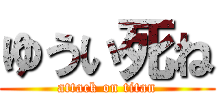 ゆうい死ね (attack on titan)