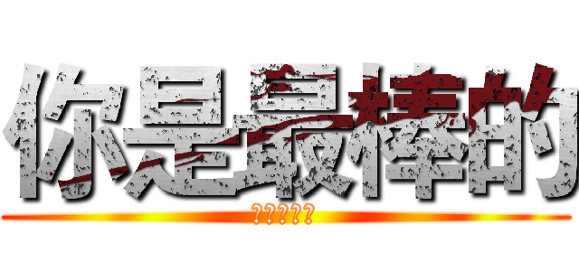 你是最棒的 (你是最棒的)